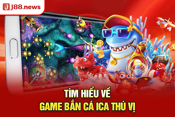 Tìm hiểu về game bắn cá ica thú vị